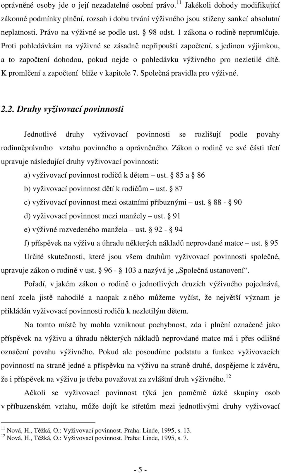 Proti pohledávkám na výživné se zásadně nepřipouští započtení, s jedinou výjimkou, a to započtení dohodou, pokud nejde o pohledávku výživného pro nezletilé dítě.