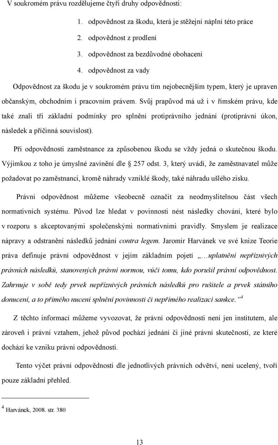 Svůj prapůvod má už i v římském právu, kde také znali tři základní podmínky pro splnění protiprávního jednání (protiprávní úkon, následek a příčinná souvislost).