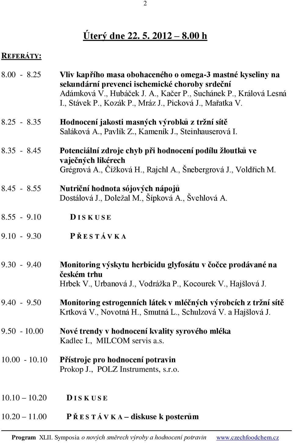 45 Potenciální zdroje chyb při hodnocení podílu žloutků ve vaječných likérech Grégrová A., Čížková H., Rajchl A., Šnebergrová J., Voldřich M. 8.45-8.55 Nutriční hodnota sójových nápojů Dostálová J.