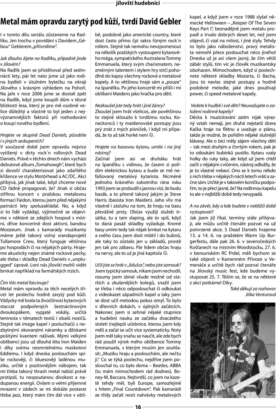 Na Radlík jsem se přistěhoval před sedmnácti lety, pár let nato jsme už jako rodina bydleli v útulném bytečku na okraji Jílového s krásným výhledem na Pohoří.