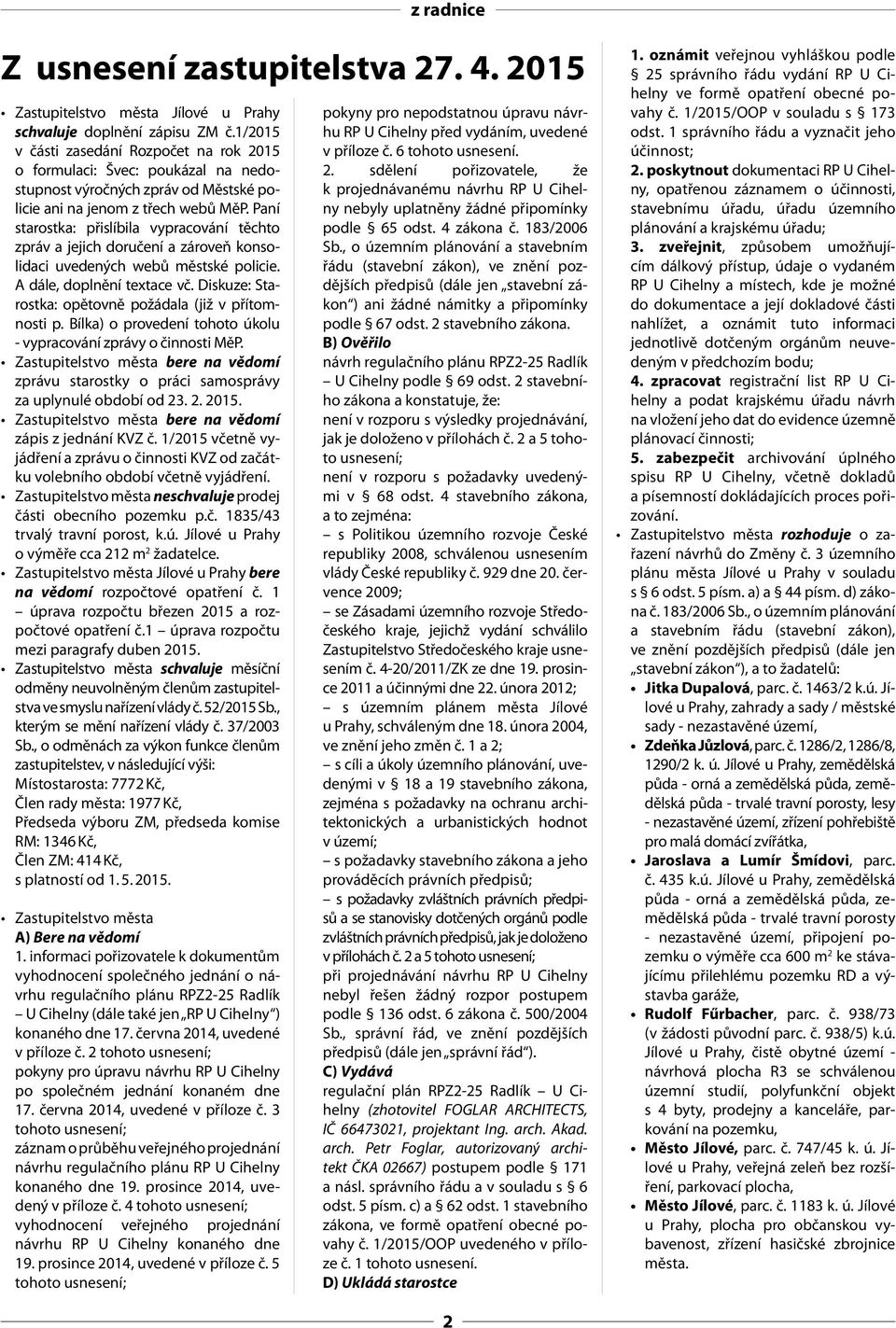 Paní starostka: přislíbila vypracování těchto zpráv a jejich doručení a zároveň konsolidaci uvedených webů městské policie. A dále, doplnění textace vč.