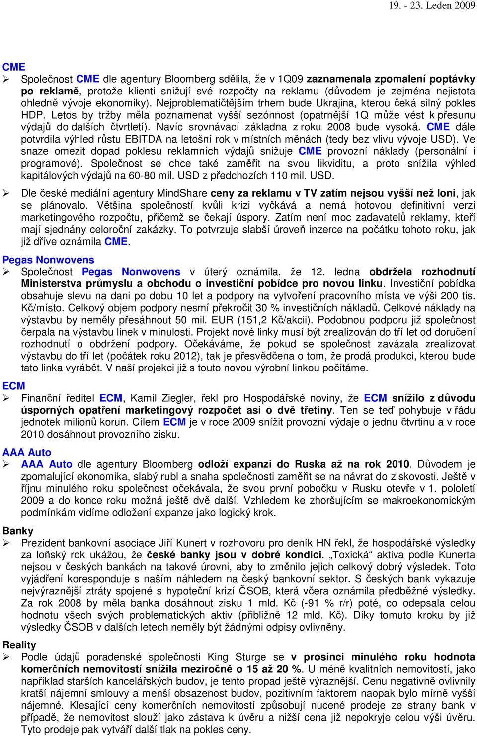 Navíc srovnávací základna z roku 2008 bude vysoká. CME dále potvrdila výhled rstu EBITDA na letošní rok v místních mnách (tedy bez vlivu vývoje USD).