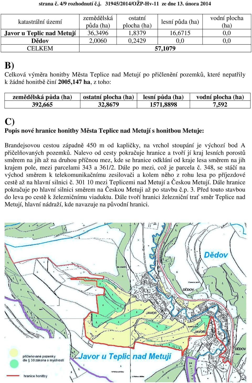 B) Celková výměra honitby Města Teplice nad Metují po přičlenění pozemků, které nepatřily k žádné honitbě činí 2005,147 ha, z toho: zemědělská půda (ha) ostatní plocha (ha) lesní půda (ha) vodní