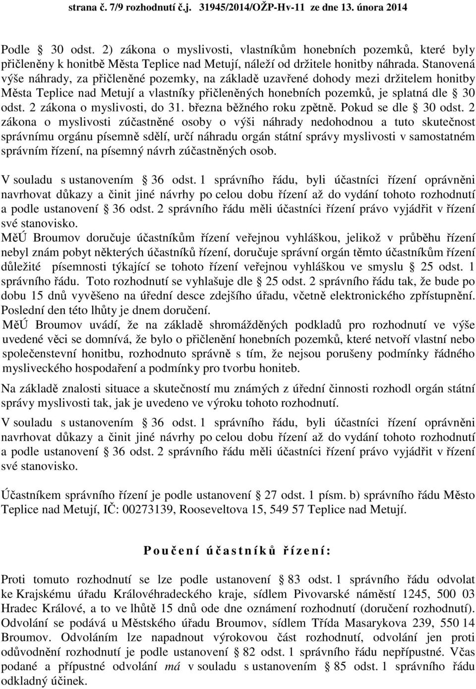 Stanovená výše náhrady, za přičleněné pozemky, na základě uzavřené dohody mezi držitelem honitby Města Teplice nad Metují a vlastníky přičleněných honebních pozemků, je splatná dle 30 odst.