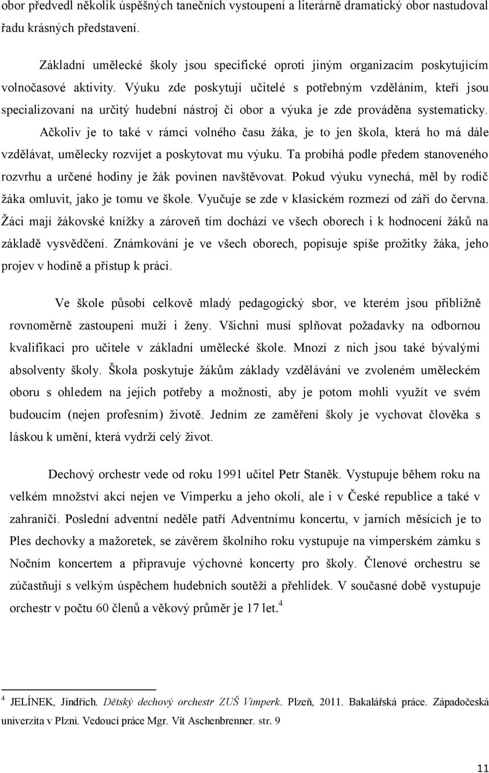 Výuku zde poskytují učitelé s potřebným vzděláním, kteří jsou specializovaní na určitý hudební nástroj či obor a výuka je zde prováděna systematicky.