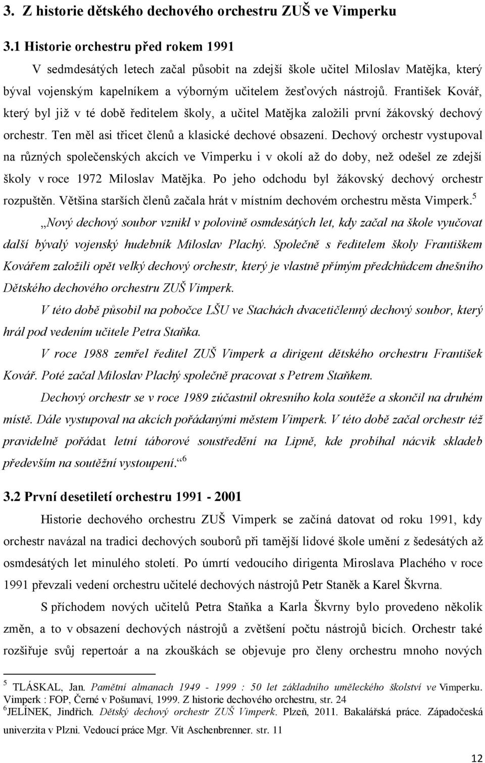 František Kovář, který byl již v té době ředitelem školy, a učitel Matějka založili první žákovský dechový orchestr. Ten měl asi třicet členů a klasické dechové obsazení.