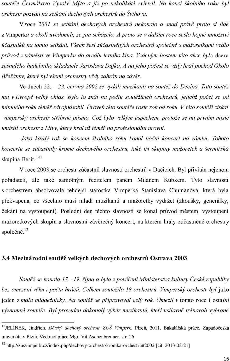 Všech šest zúčastněných orchestrů společně s mažoretkami vedlo průvod z náměstí ve Vimperku do areálu letního kina. Vzácným hostem této akce byla dcera zesnulého hudebního skladatele Jaroslava Dufka.