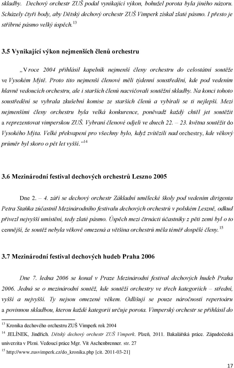 Proto tito nejmenší členové měli týdenní soustředění, kde pod vedením hlavně vedoucích orchestru, ale i starších členů nacvičovali soutěžní skladby.