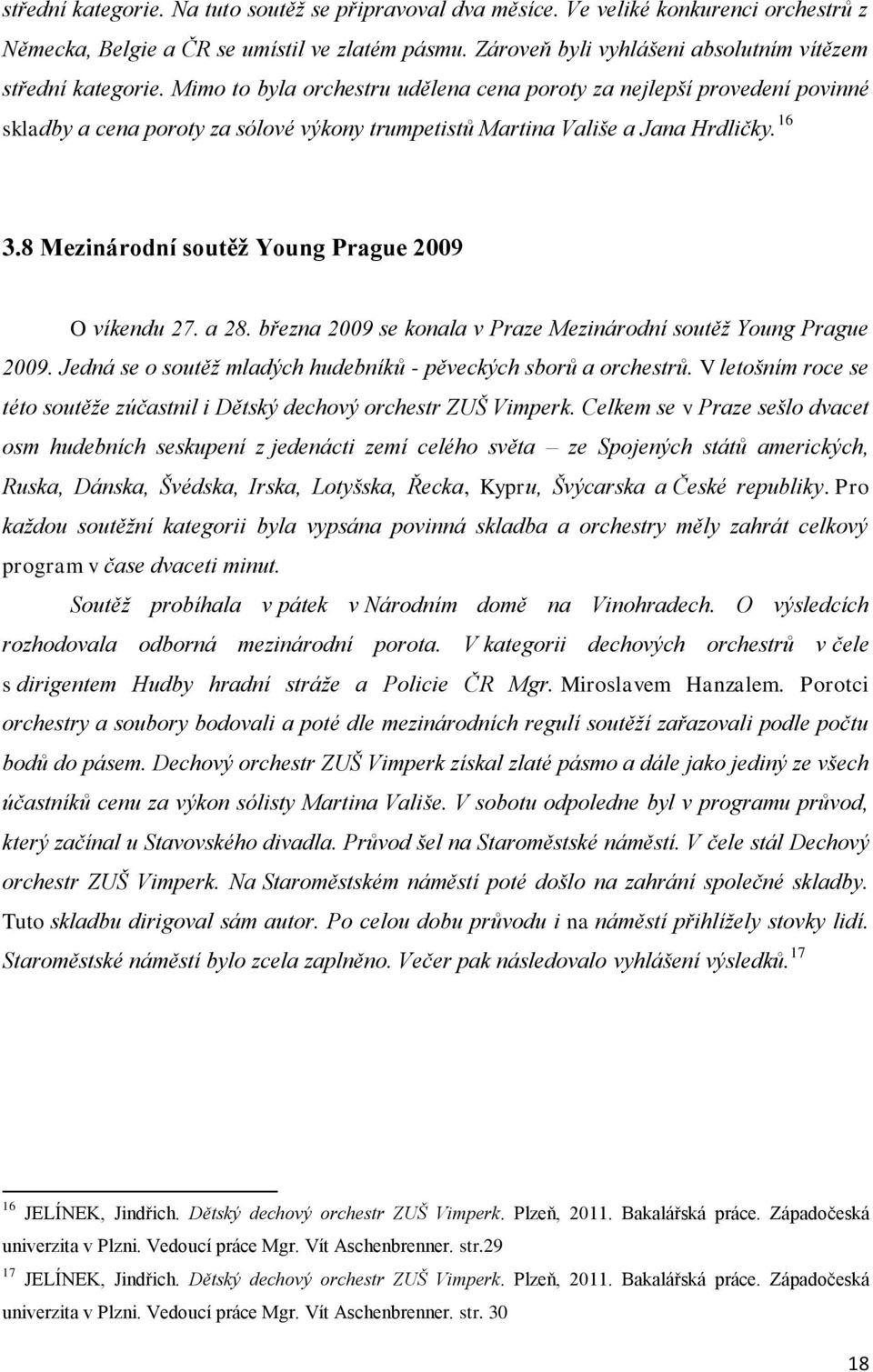 Mimo to byla orchestru udělena cena poroty za nejlepší provedení povinné skladby a cena poroty za sólové výkony trumpetistů Martina Vališe a Jana Hrdličky. 16 3.
