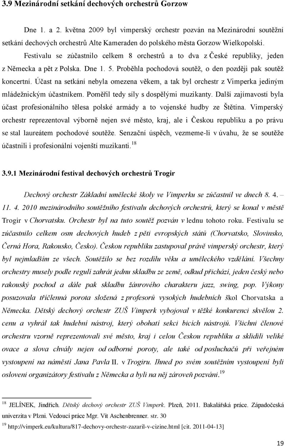 Festivalu se zúčastnilo celkem 8 orchestrů a to dva z České republiky, jeden z Německa a pět z Polska. Dne 1. 5. Proběhla pochodová soutěž, o den později pak soutěž koncertní.
