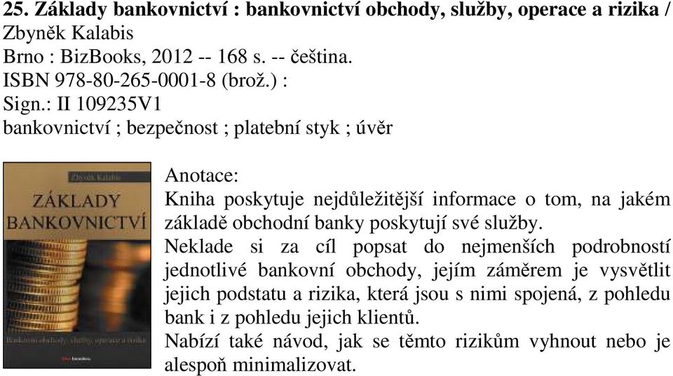 : II 109235V1 bankovnictví ; bezpečnost ; platební styk ; úvěr Kniha poskytuje nejdůležitější informace o tom, na jakém základě obchodní banky poskytují