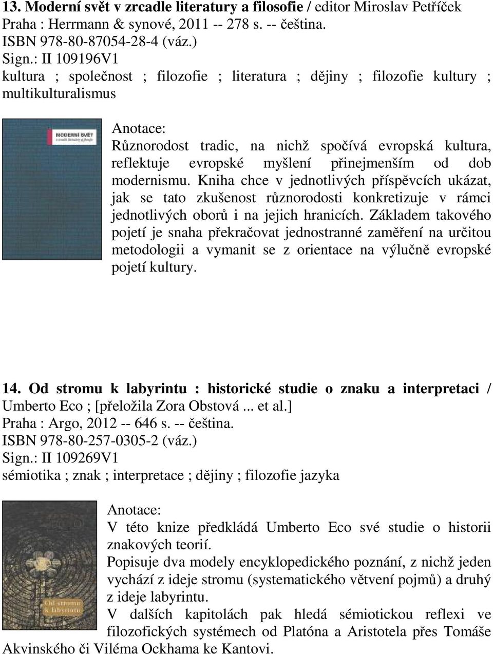 přinejmenším od dob modernismu. Kniha chce v jednotlivých příspěvcích ukázat, jak se tato zkušenost různorodosti konkretizuje v rámci jednotlivých oborů i na jejich hranicích.