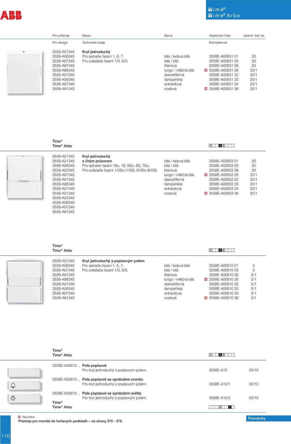 3558E-A00651 33 20/1 3558-A07340 antracitová 3558E-A00651 34 20/1 3558-A91342 ocelová 3558E-A00651 36 20/1 3559-A01345 Kryt jednoduchý 3559-A21345 s čirým průzorem bílá / ledová bílá 3558E-A00653 01