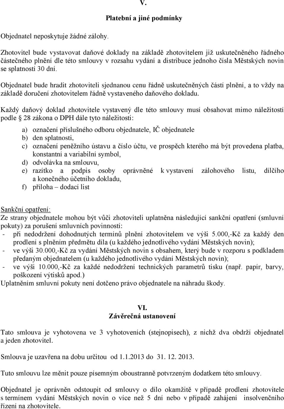 Městských novin se splatností 30 dní. Objednatel bude hradit zhotoviteli sjednanou cenu řádně uskutečněných částí plnění, a to vždy na základě doručení zhotovitelem řádně vystaveného daňového dokladu.