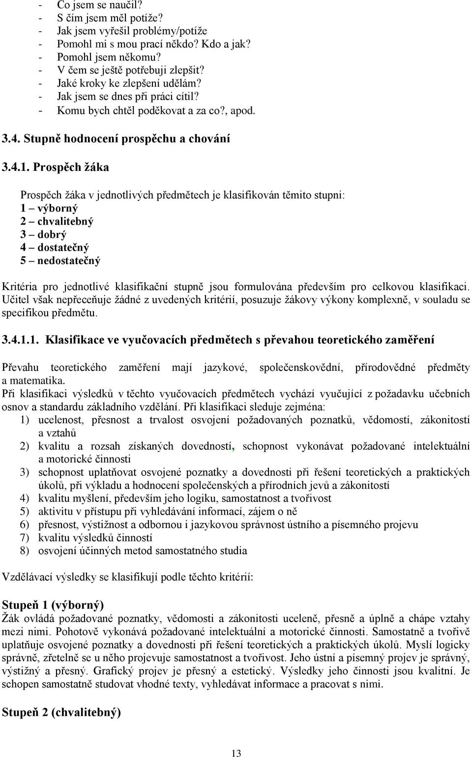 Prospěch žáka Prospěch žáka v jednotlivých předmětech je klasifikován těmito stupni: 1 výborný 2 chvalitebný 3 dobrý 4 dostatečný 5 nedostatečný Kritéria pro jednotlivé klasifikační stupně jsou