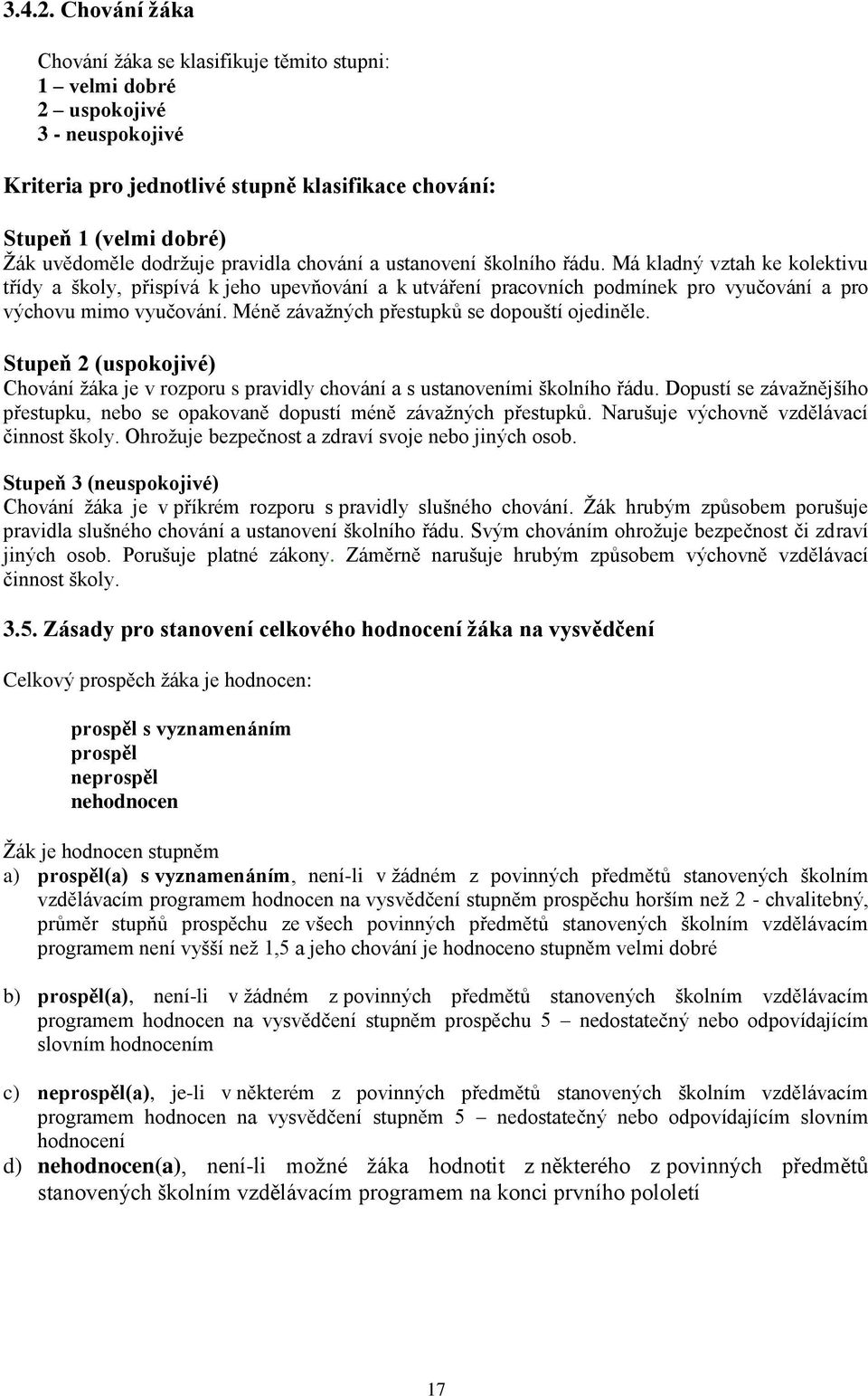 pravidla chování a ustanovení školního řádu. Má kladný vztah ke kolektivu třídy a školy, přispívá k jeho upevňování a k utváření pracovních podmínek pro vyučování a pro výchovu mimo vyučování.