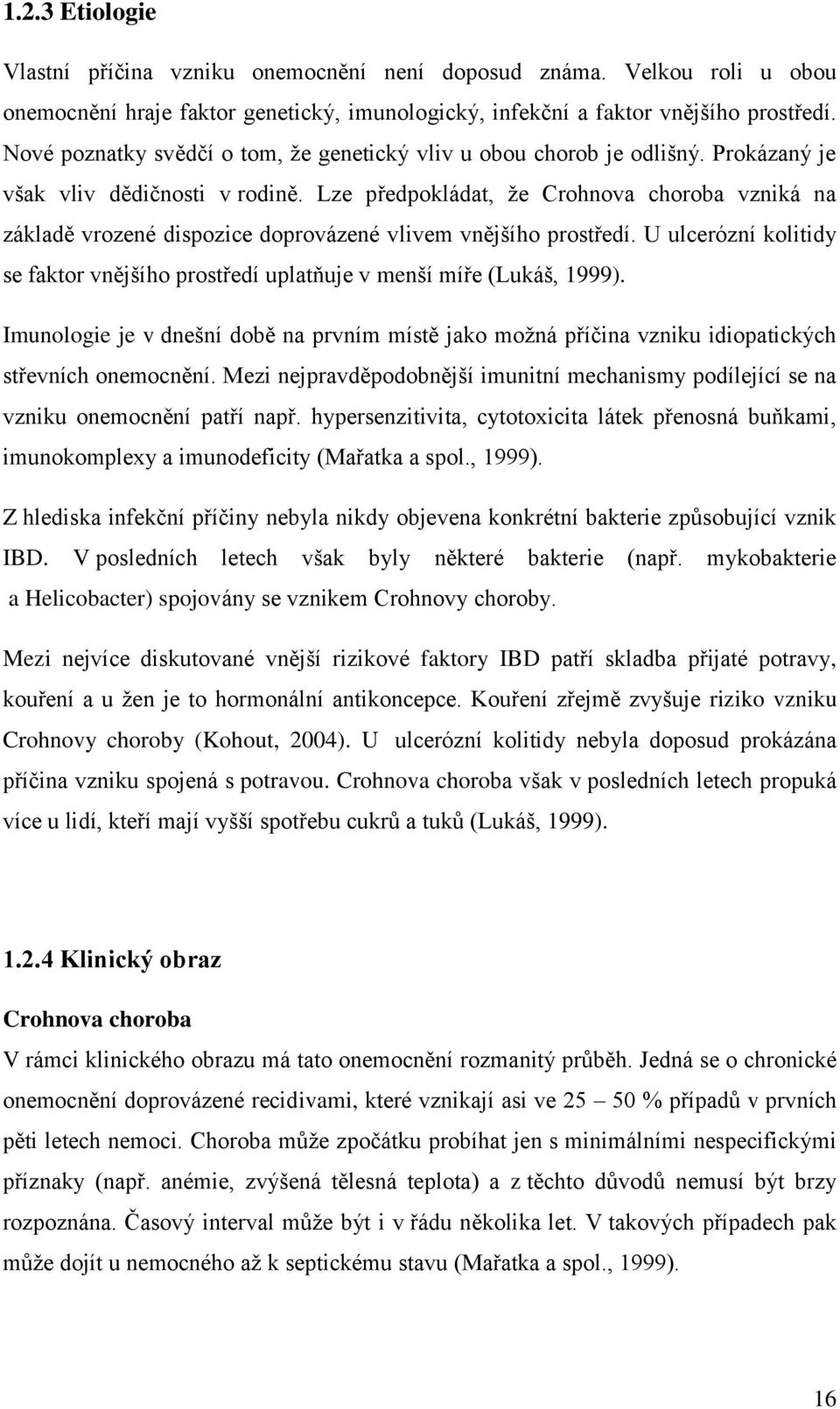 Lze předpokládat, že Crohnova choroba vzniká na základě vrozené dispozice doprovázené vlivem vnějšího prostředí. U ulcerózní kolitidy se faktor vnějšího prostředí uplatňuje v menší míře (Lukáš, 1999).