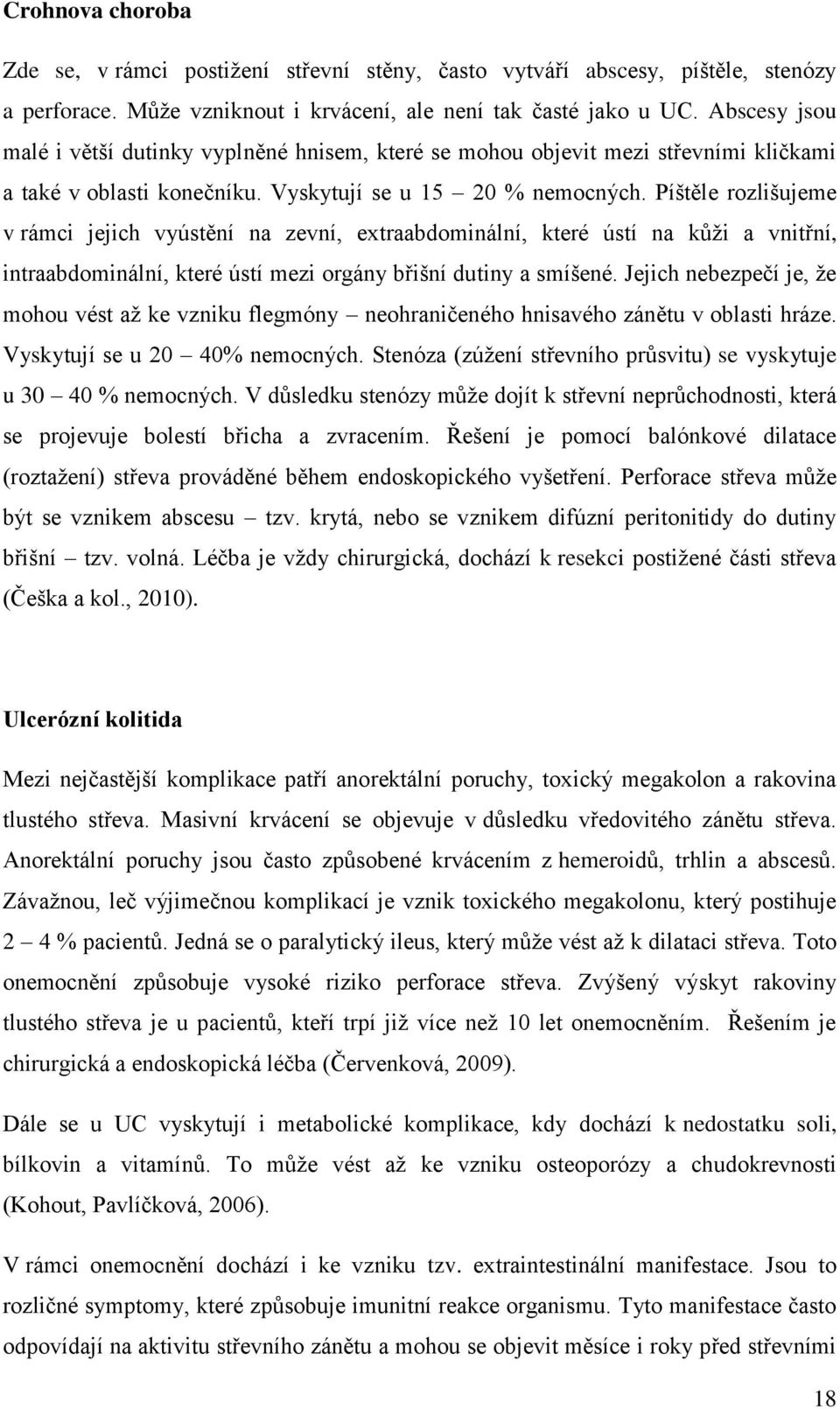 Píštěle rozlišujeme v rámci jejich vyústění na zevní, extraabdominální, které ústí na kůži a vnitřní, intraabdominální, které ústí mezi orgány břišní dutiny a smíšené.