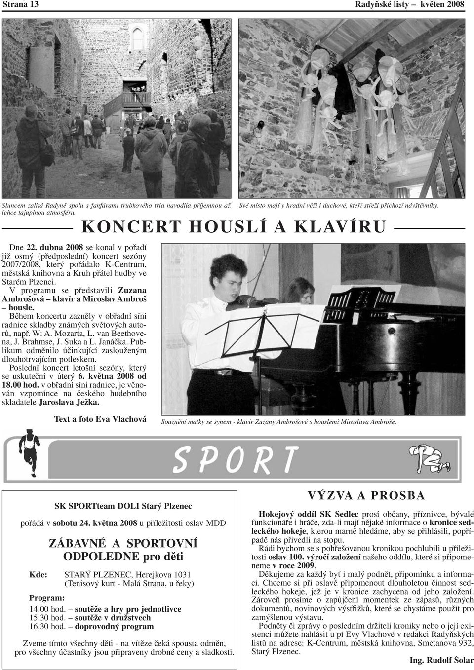 V programu se pfiedstavili Zuzana Ambro ová klavír a Miroslav Ambro housle. Bûhem koncertu zaznûly v obfiadní síni radnice skladby znám ch svûtov ch autorû, napfi. W: A. Mozarta, L. van Beethovena, J.