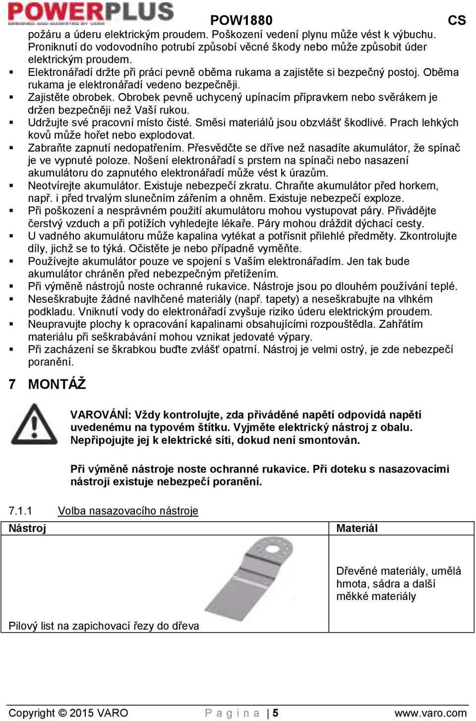 Obrobek pevně uchycený upínacím přípravkem nebo svěrákem je držen bezpečněji než Vaší rukou. Udržujte své pracovní místo čisté. Směsi materiálů jsou obzvlášť škodlivé.