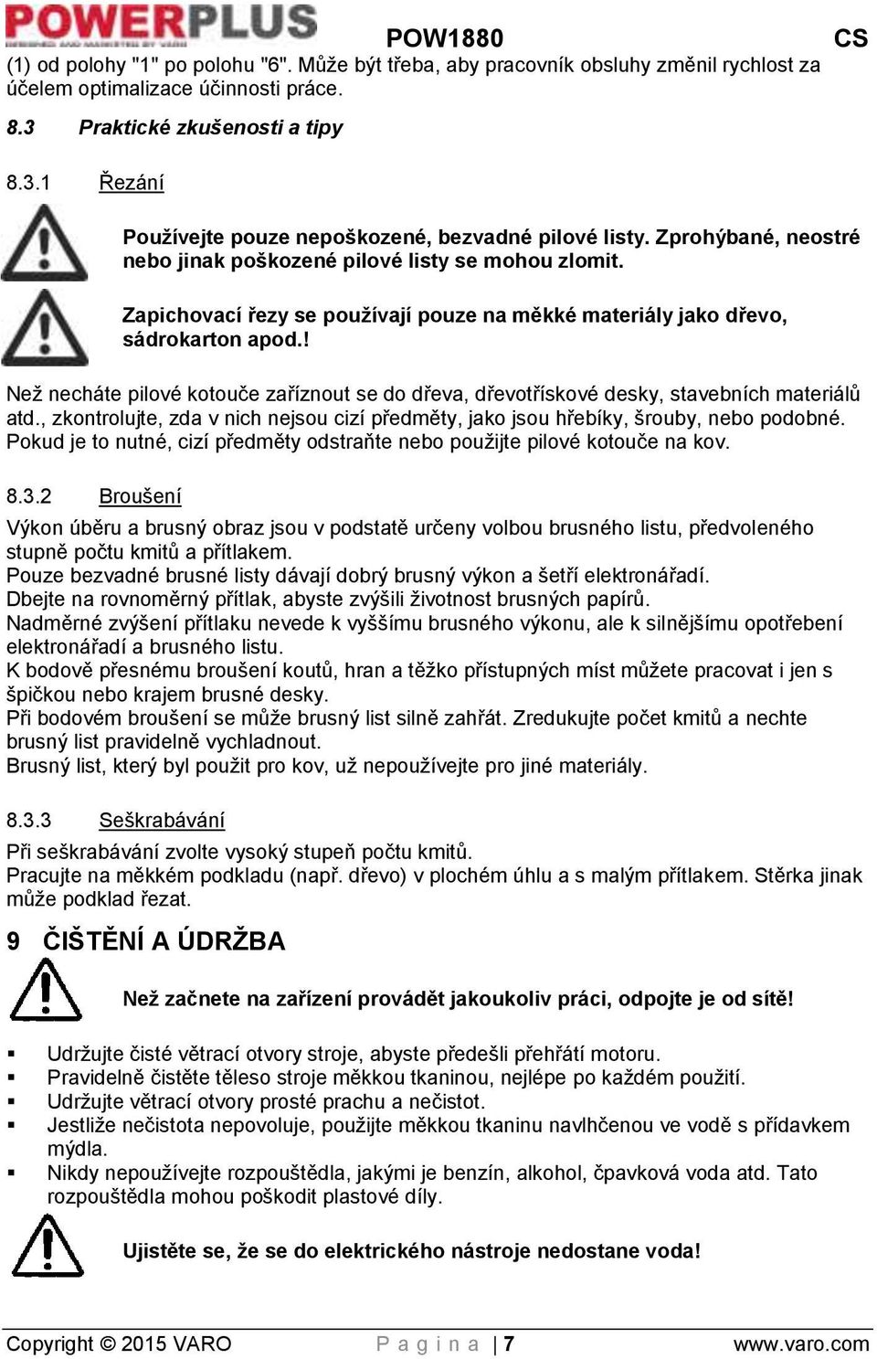 ! Než necháte pilové kotouče zaříznout se do dřeva, dřevotřískové desky, stavebních materiálů atd., zkontrolujte, zda v nich nejsou cizí předměty, jako jsou hřebíky, šrouby, nebo podobné.