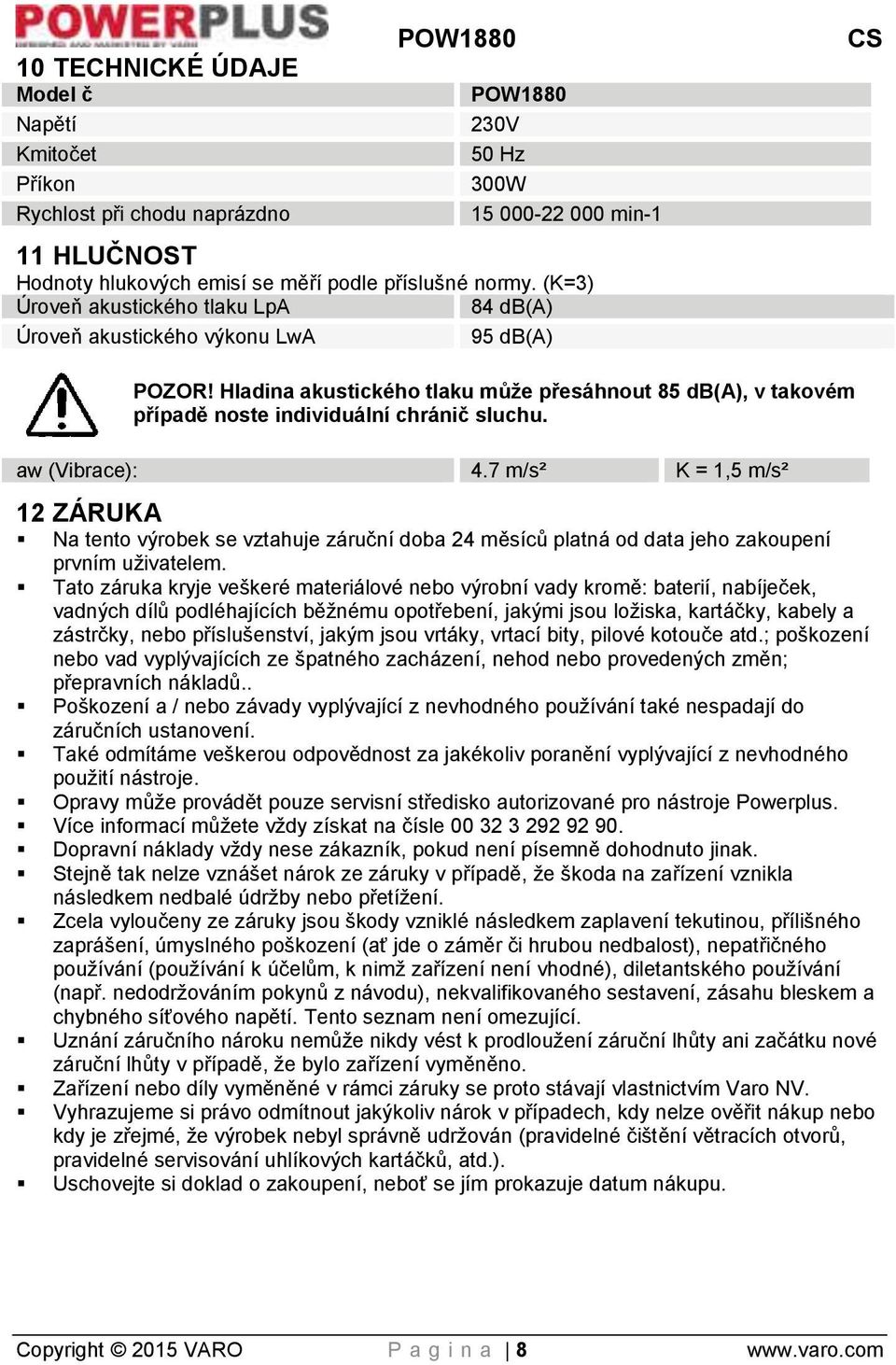 aw (Vibrace): 4.7 m/s² K = 1,5 m/s² 12 ZÁRUKA Na tento výrobek se vztahuje záruční doba 24 měsíců platná od data jeho zakoupení prvním uživatelem.