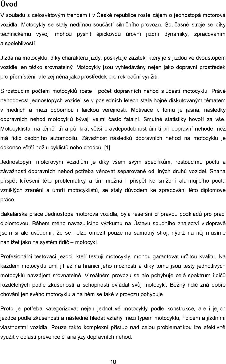 Jízda na motocyklu, díky charakteru jízdy, poskytuje záţitek, který je s jízdou ve dvoustopém vozidle jen těţko srovnatelný.