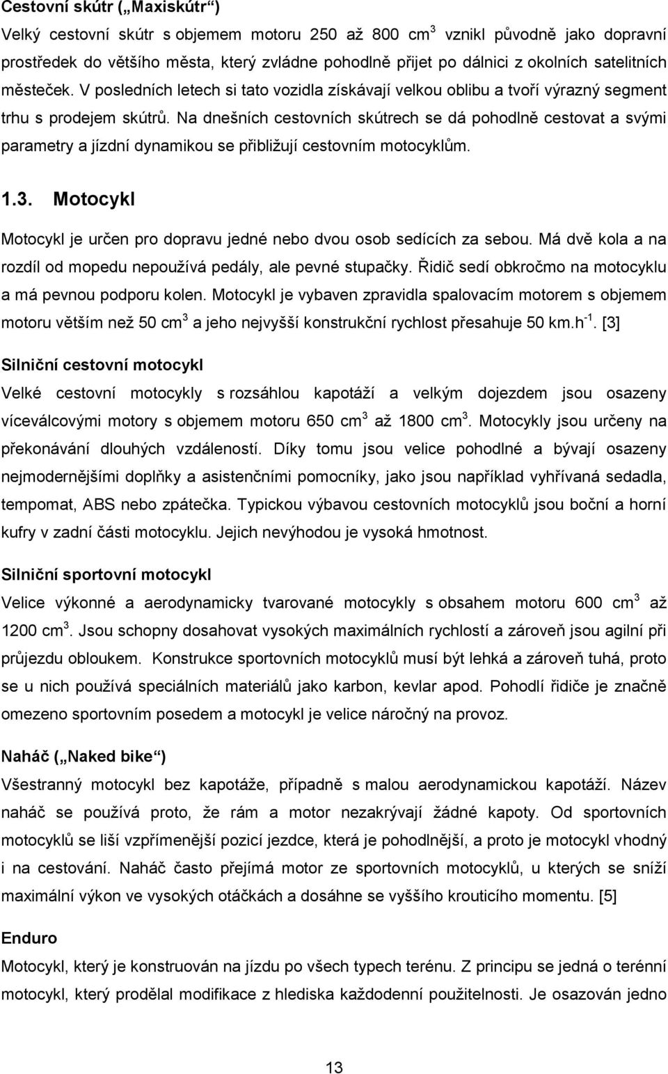 Na dnešních cestovních skútrech se dá pohodlně cestovat a svými parametry a jízdní dynamikou se přibliţují cestovním motocyklům. 1.3.