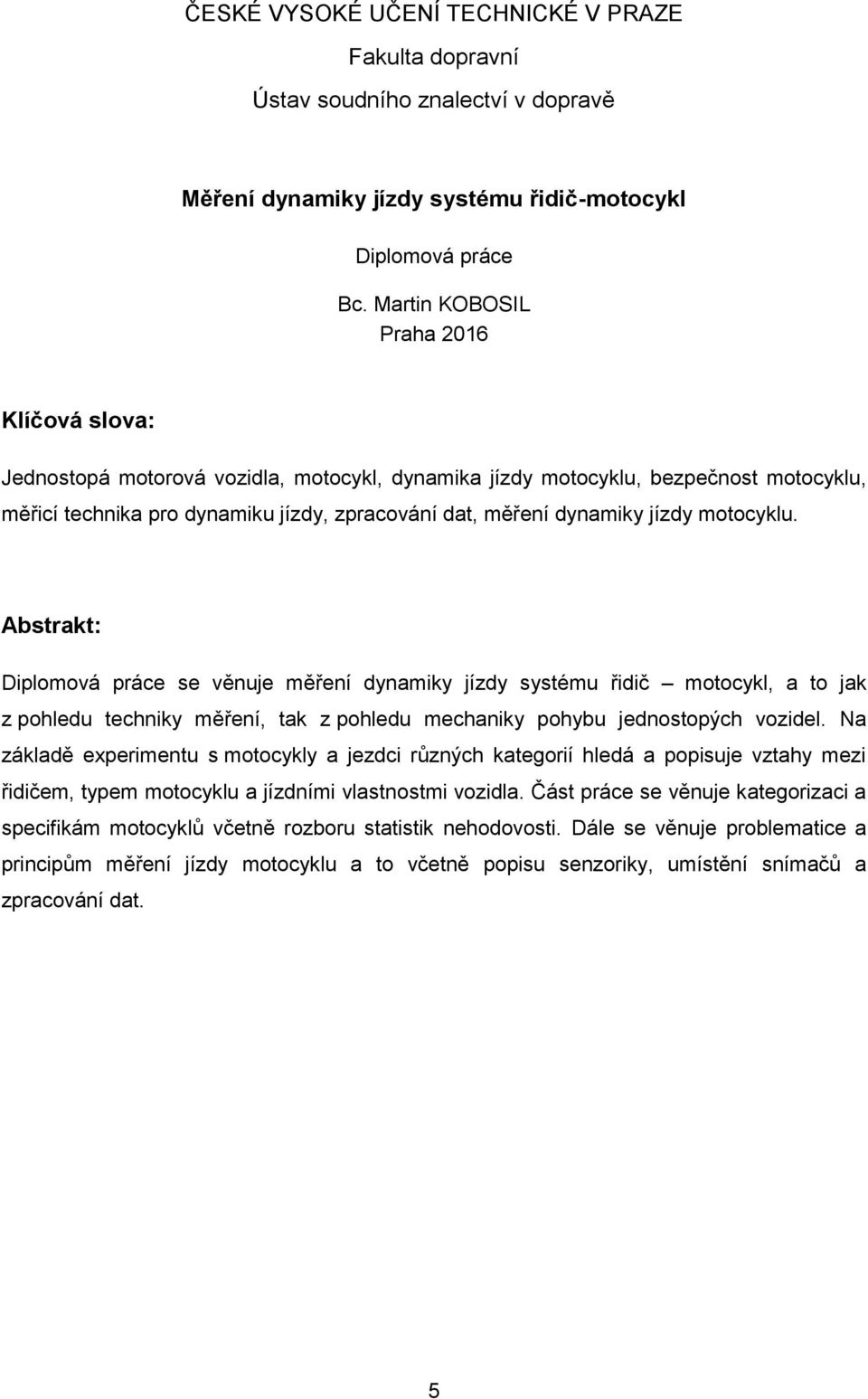 jízdy motocyklu. Abstrakt: Diplomová práce se věnuje měření dynamiky jízdy systému řidič motocykl, a to jak z pohledu techniky měření, tak z pohledu mechaniky pohybu jednostopých vozidel.