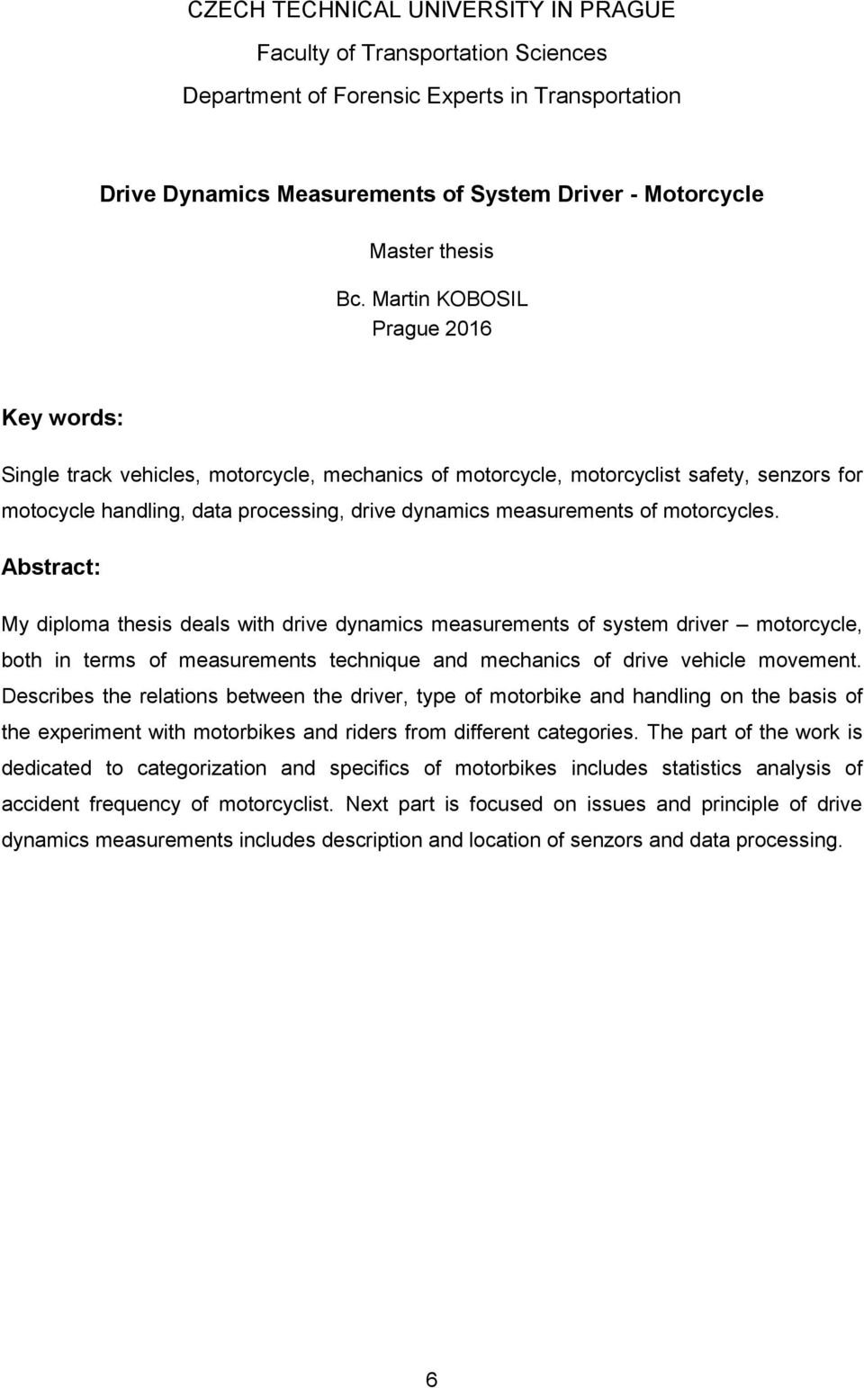 motorcycles. Abstract: My diploma thesis deals with drive dynamics measurements of system driver motorcycle, both in terms of measurements technique and mechanics of drive vehicle movement.