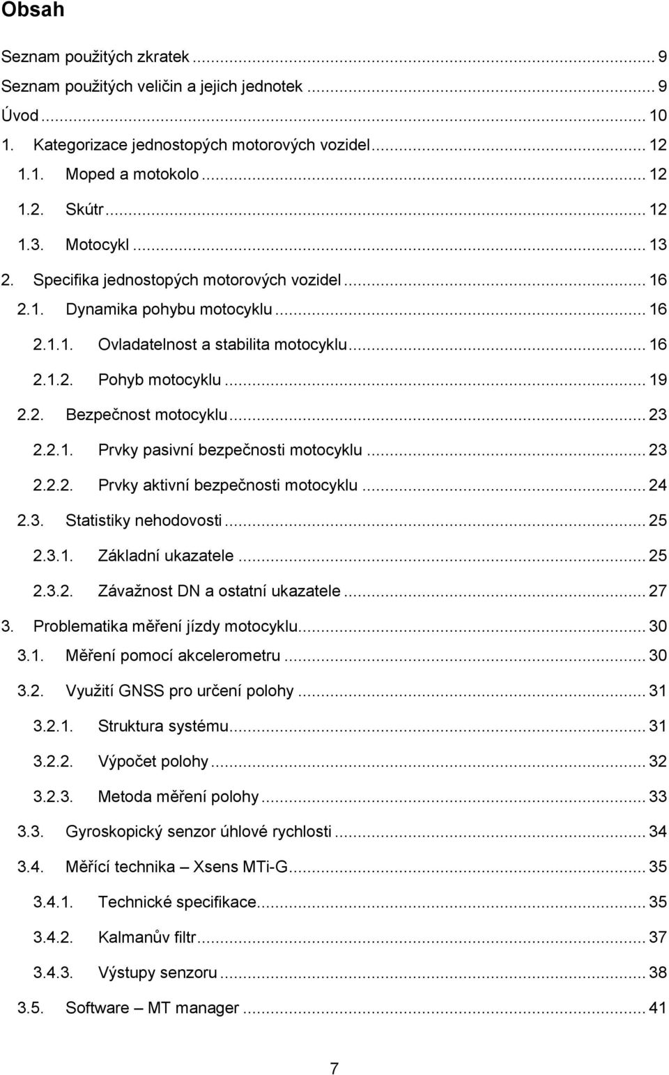 .. 23 2.2.1. Prvky pasivní bezpečnosti motocyklu... 23 2.2.2. Prvky aktivní bezpečnosti motocyklu... 24 2.3. Statistiky nehodovosti... 25 2.3.1. Základní ukazatele... 25 2.3.2. Závaţnost DN a ostatní ukazatele.