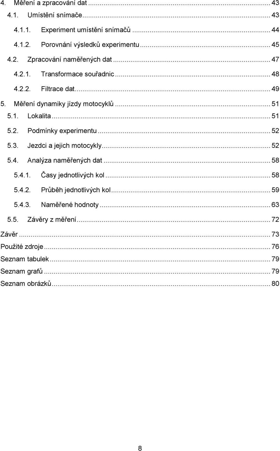 .. 52 5.3. Jezdci a jejich motocykly... 52 5.4. Analýza naměřených dat... 58 5.4.1. Časy jednotlivých kol... 58 5.4.2. Průběh jednotlivých kol... 59 5.4.3. Naměřené hodnoty.