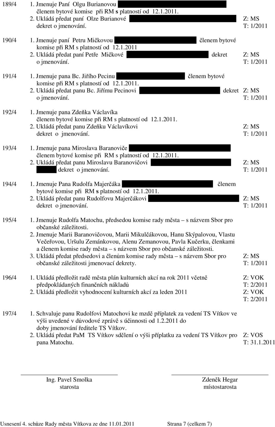 Ukládá předat paní Petře Mičkové bytem Vítkov, ul.selská č.p. 949 dekret o jmenování. 191/4 1. Jmenuje pana Bc. Jiřího Pecinu bytem Vítkov, ul.nová 432 členem bytové komise při RM s platností od 12.1.2011.