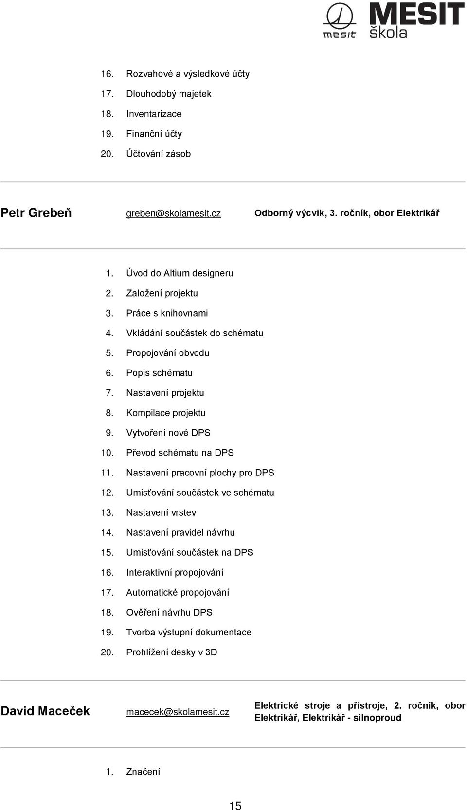 Vytvoření nové DPS 10. Převod schématu na DPS 11. Nastavení pracovní plochy pro DPS 12. Umisťování součástek ve schématu 13. Nastavení vrstev 14. Nastavení pravidel návrhu 15.