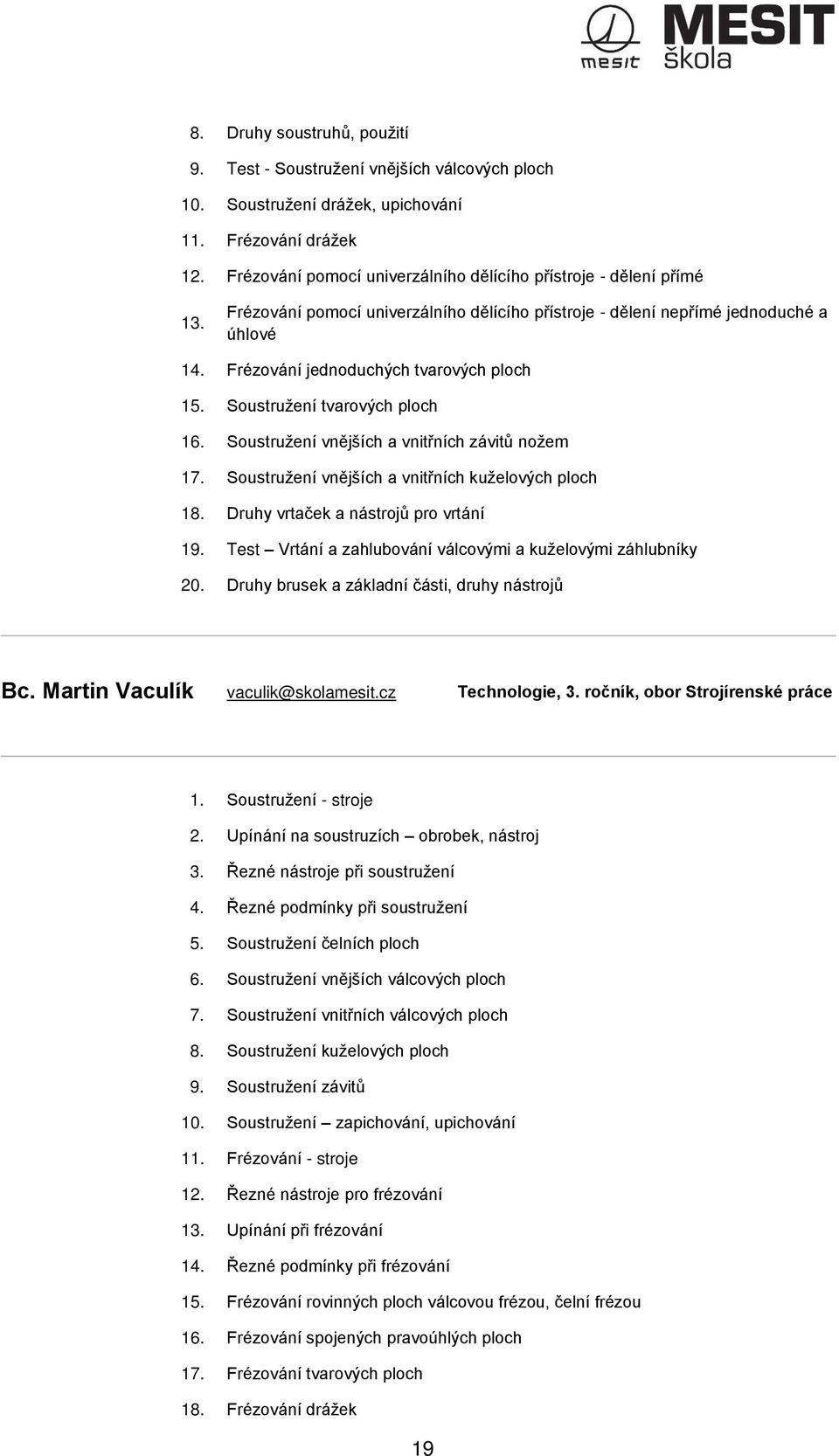 Frézování jednoduchých tvarových ploch 15. Soustružení tvarových ploch 16. Soustružení vnějších a vnitřních závitů nožem 17. Soustružení vnějších a vnitřních kuželových ploch 18.