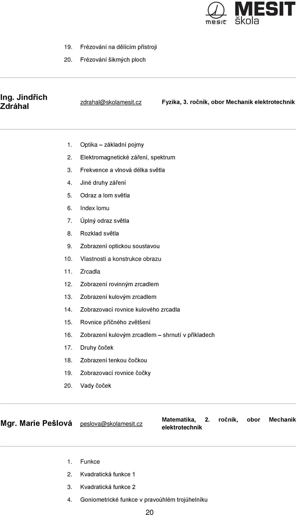 Zobrazení optickou soustavou 10. Vlastnosti a konstrukce obrazu 11. Zrcadla 12. Zobrazení rovinným zrcadlem 13. Zobrazení kulovým zrcadlem 14. Zobrazovací rovnice kulového zrcadla 15.