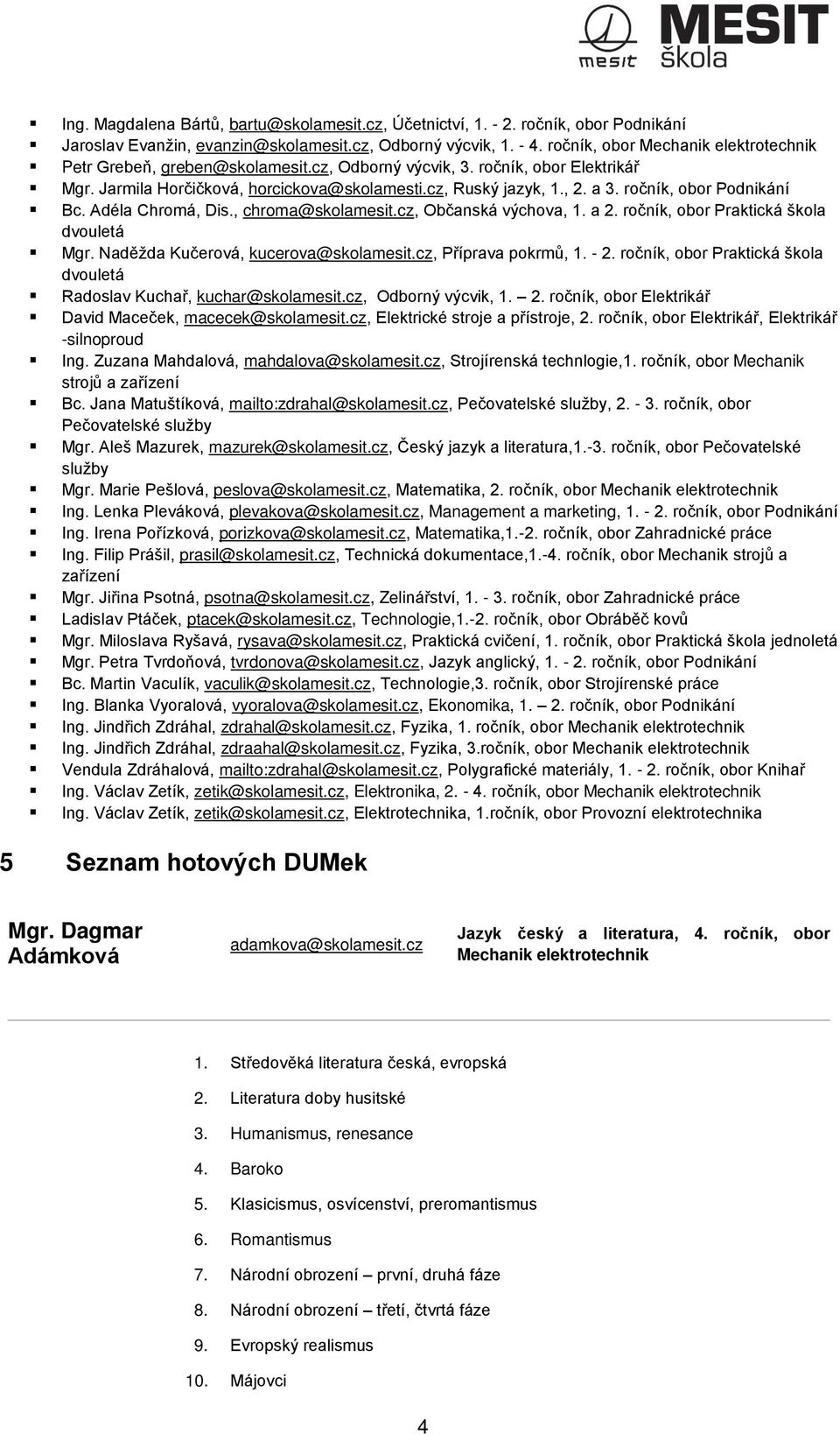 ročník, obor Podnikání Bc. Adéla Chromá, Dis., chroma@skolamesit.cz, Občanská výchova, 1. a 2. ročník, obor Praktická škola dvouletá Mgr. Naděžda Kučerová, kucerova@skolamesit.cz, Příprava pokrmů, 1.