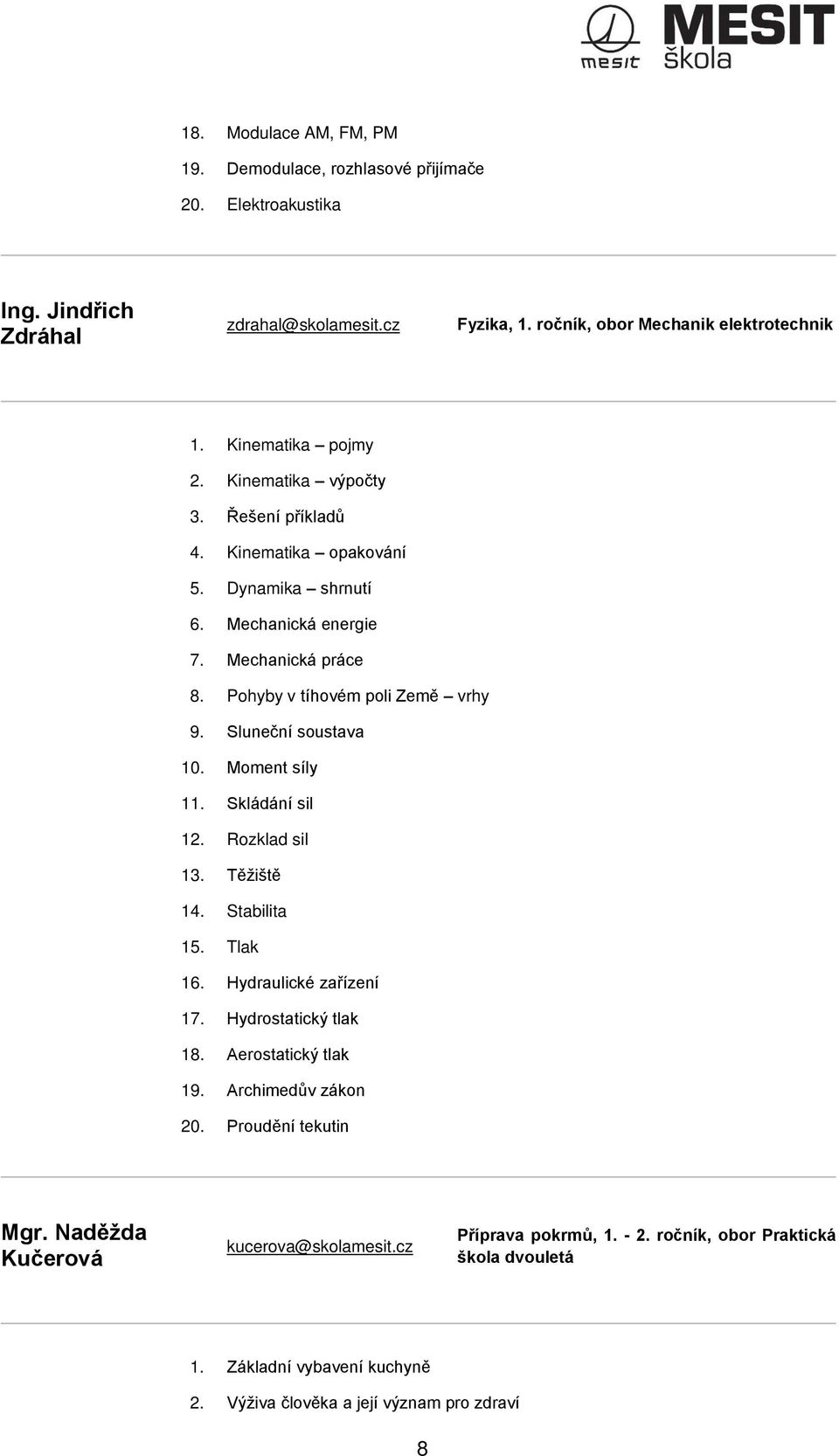 Sluneční soustava 10. Moment síly 11. Skládání sil 12. Rozklad sil 13. Těžiště 14. Stabilita 15. Tlak 16. Hydraulické zařízení 17. Hydrostatický tlak 18. Aerostatický tlak 19.