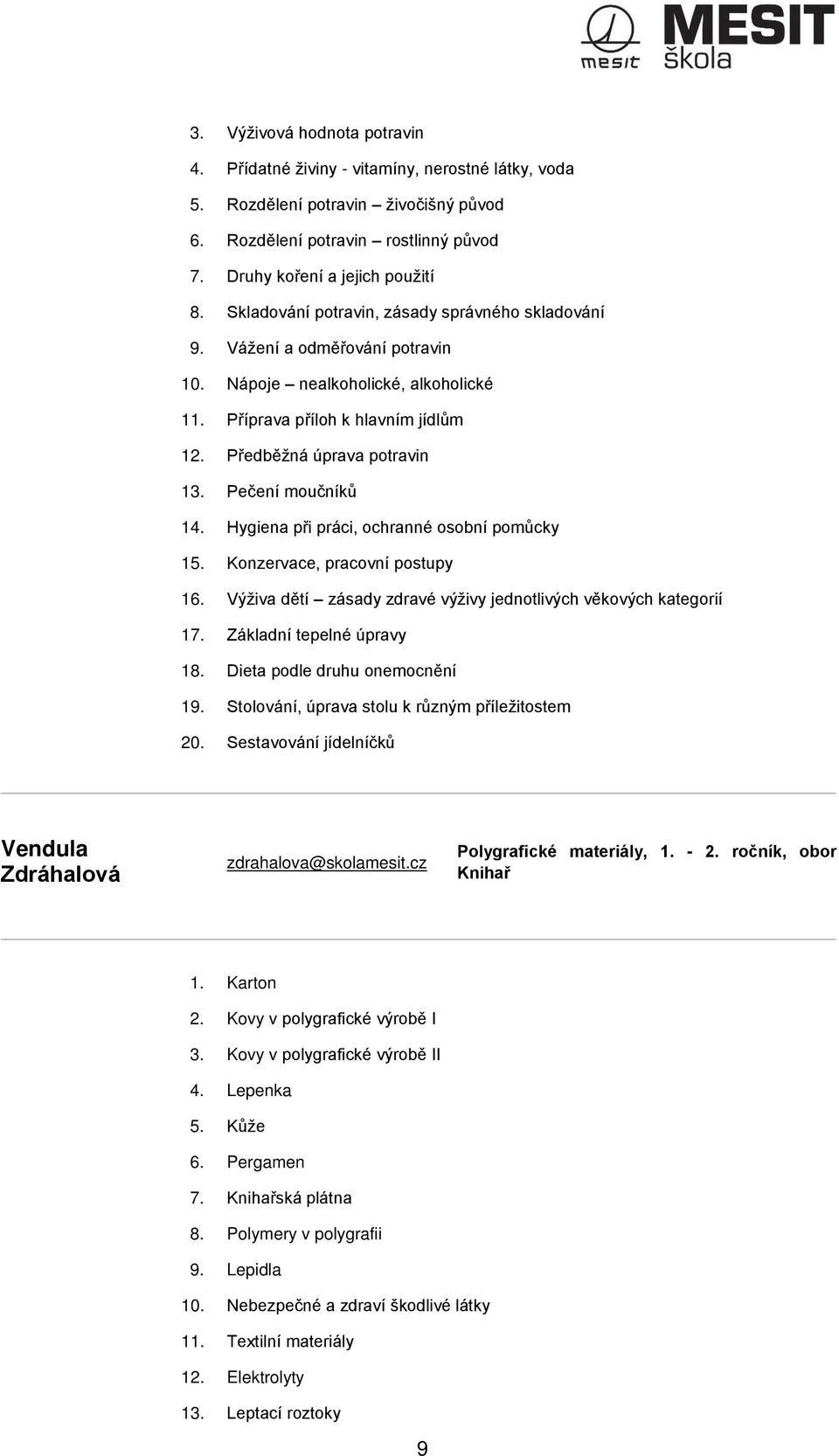 Pečení moučníků 14. Hygiena při práci, ochranné osobní pomůcky 15. Konzervace, pracovní postupy 16. Výživa dětí zásady zdravé výživy jednotlivých věkových kategorií 17. Základní tepelné úpravy 18.