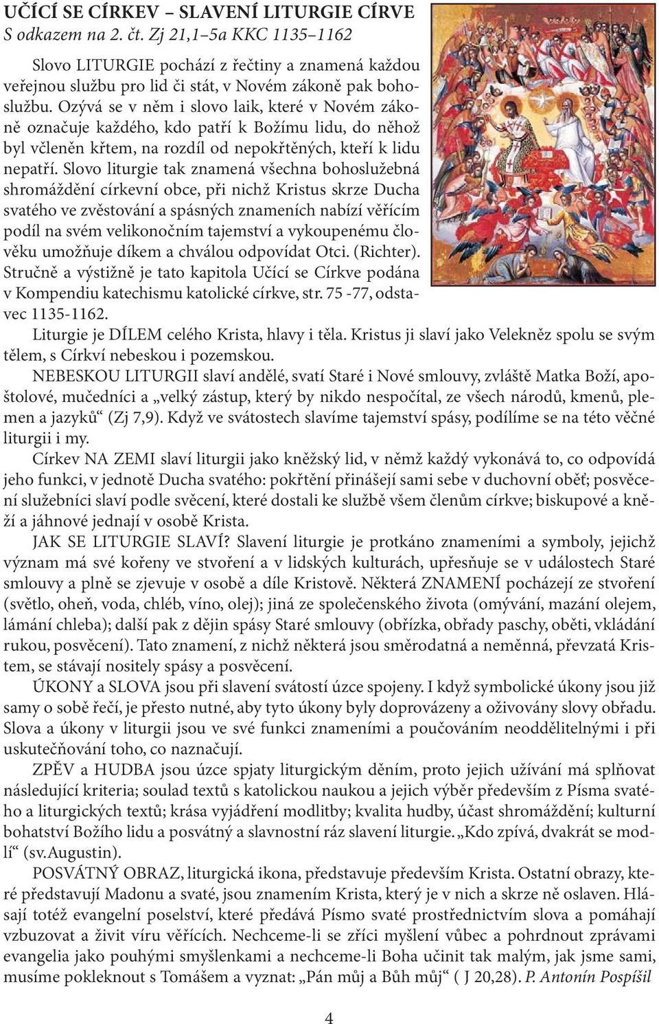 Slovo liturgie tak znamená všechna bohoslužebná shromáždění církevní obce, při nichž Kristus skrze Ducha svatého ve zvěstování a spásných znameních nabízí věřícím podíl na svém velikonočním tajemství