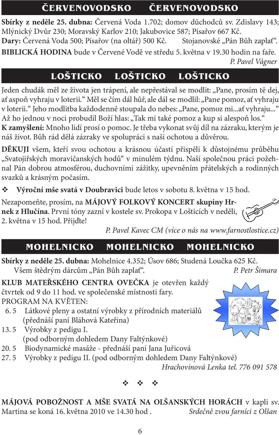 Měl se čím dál hůř, ale dál se modlil: Pane pomoz, ať vyhraju v loterii. Jeho modlitba každodenně stoupala do nebes: Pane, pomoz mi...ať vyhraju... Až ho jednou v noci probudil Boží hlas: Tak mi také pomoz a kup si alespoň los.