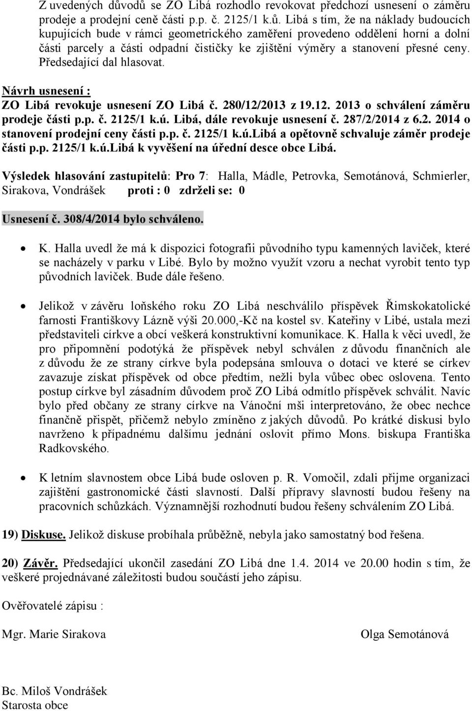 provedeno oddělení horní a dolní části parcely a části odpadní čističky ke zjištění výměry a stanovení přesné ceny. Předsedající dal hlasovat. ZO Libá revokuje usnesení ZO Libá č. 280/12/