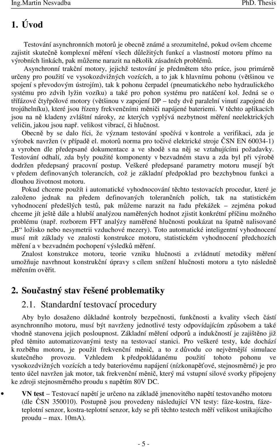 Asynchonní takční motoy, jejichž testování je předmětem této páce, jsou pimáně učeny po použití ve vysokozdvižných vozících, a to jak k hlavnímu pohonu (většinou ve spojení s převodovým ústojím), tak