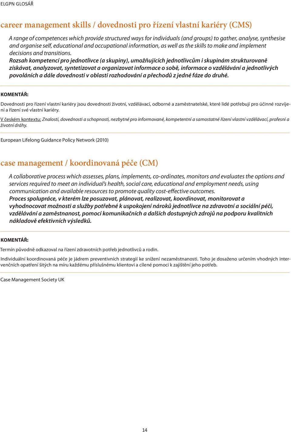 Rozsah kompetencí pro jednotlivce (a skupiny), umožňujících jednotlivcům i skupinám strukturovaně získávat, analyzovat, syntetizovat a organizovat informace o sobě, informace o vzdělávání a