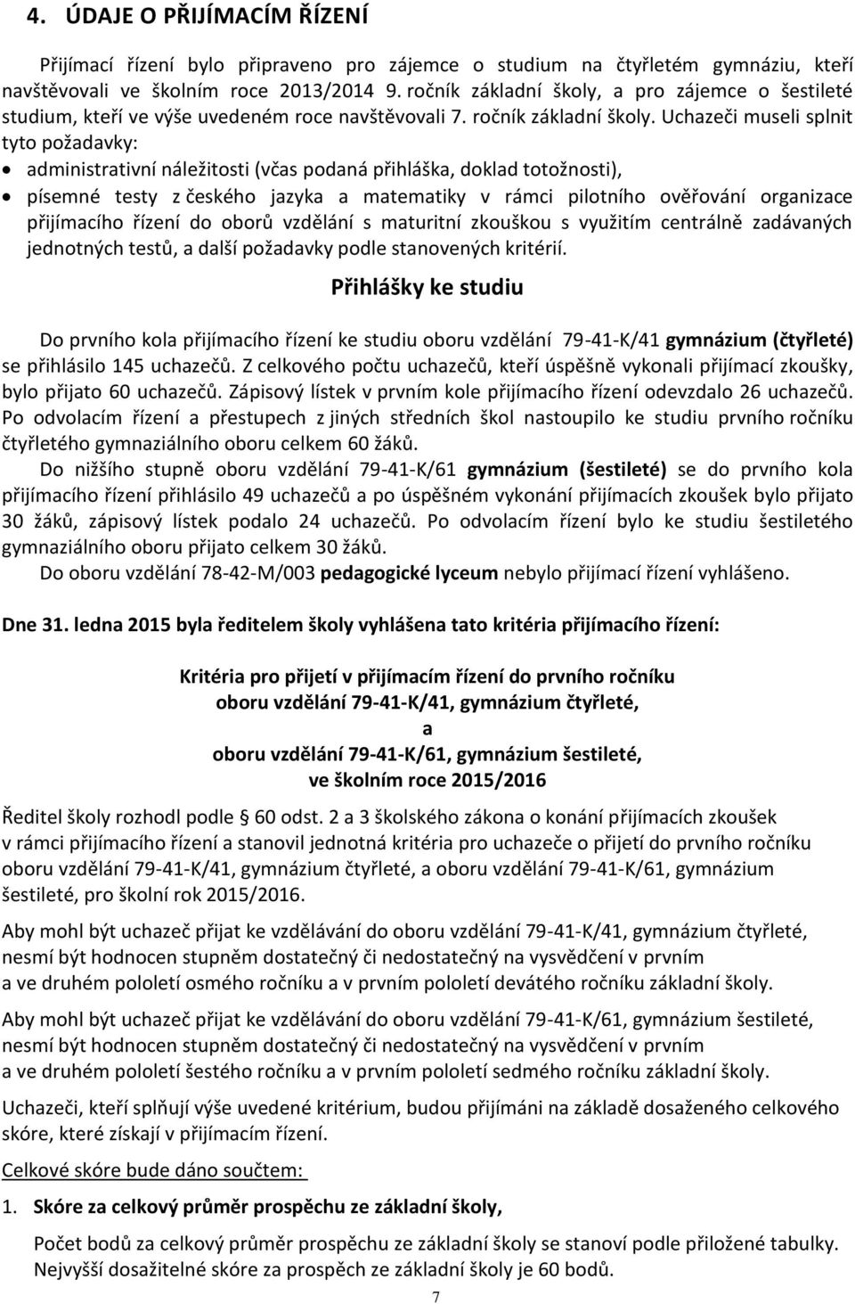 Uchazeči museli splnit tyto požadavky: administrativní náležitosti (včas podaná přihláška, doklad totožnosti), písemné testy z českého jazyka a matematiky v rámci pilotního ověřování organizace
