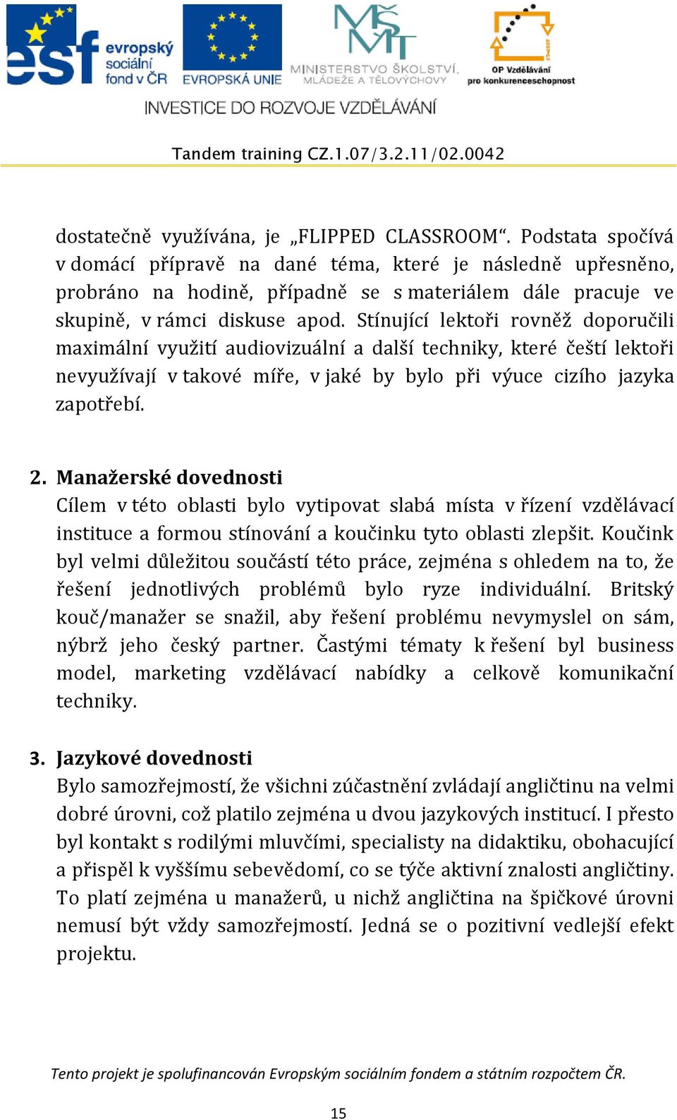 Stínující lektoři rovněž doporučili maximální využití audiovizuální a další techniky, které čeští lektoři nevyužívají v takové míře, v jaké by bylo při výuce cizího jazyka zapotřebí. 2.