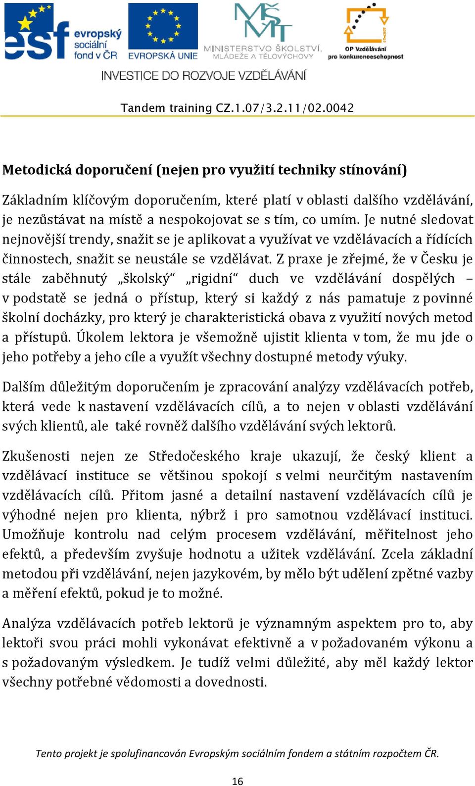 Z praxe je zřejmé, že v Česku je stále zaběhnutý školský rigidní duch ve vzdělávání dospělých v podstatě se jedná o přístup, který si každý z nás pamatuje z povinné školní docházky, pro který je