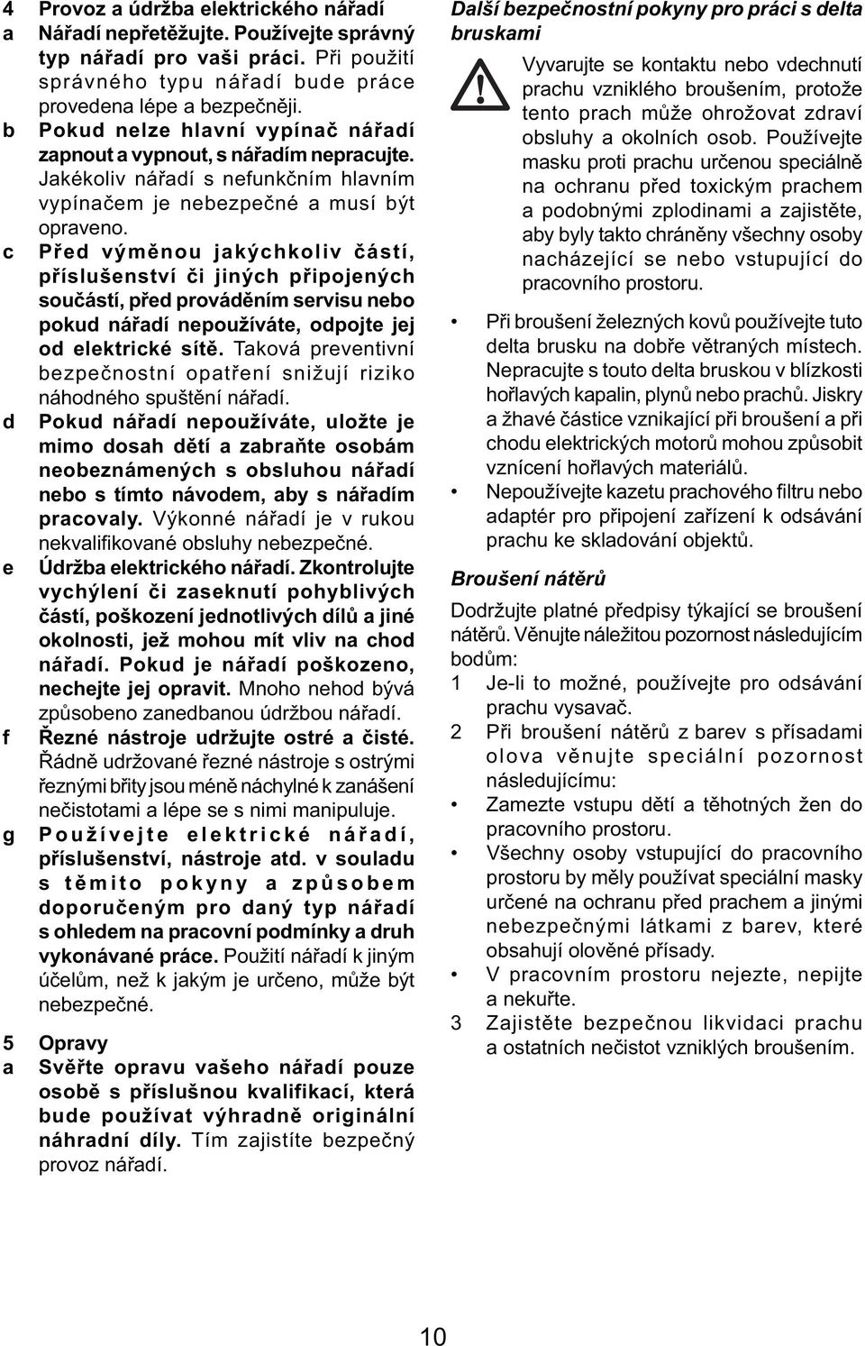 Před výměnou jakýchkoliv částí, příslušenství či jiných připojených součástí, před prováděním servisu nebo pokud nářadí nepoužíváte, odpojte jej od elektrické sítě.