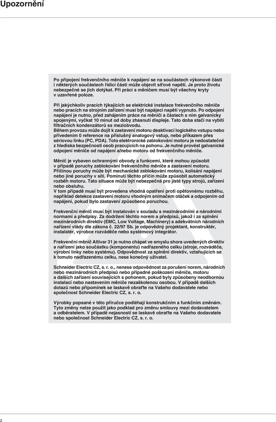 Pfii jak chkoliv pracích t kajících se elektrické instalace frekvenãního mûniãe nebo pracích na strojním zafiízení musí b t napájecí napûtí vypnuto.