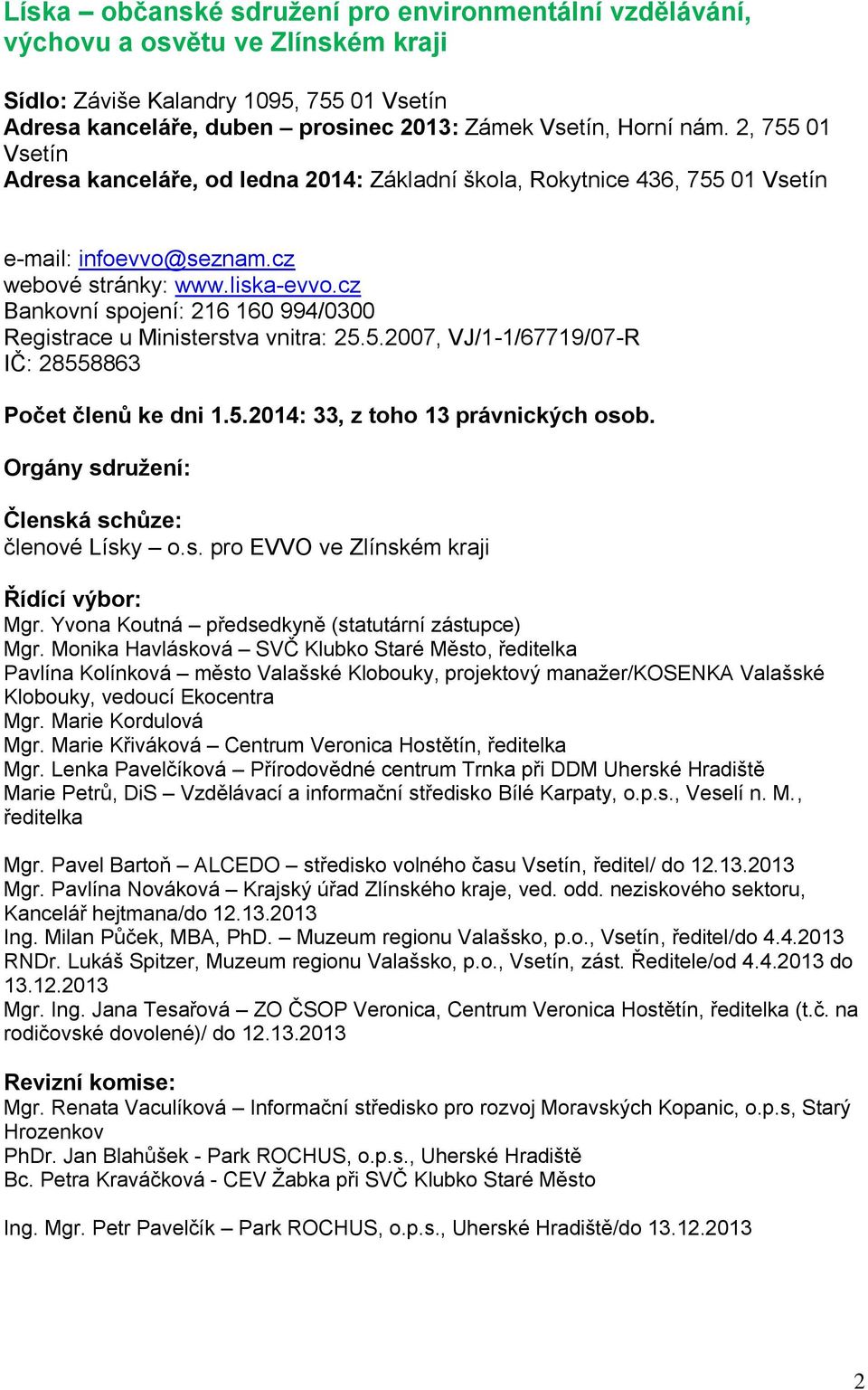 cz Bankovní spojení: 216 160 994/0300 Registrace u Ministerstva vnitra: 25.5.2007, VJ/1-1/67719/07-R IČ: 28558863 Počet členů ke dni 1.5.2014: 33, z toho 13 právnických osob.